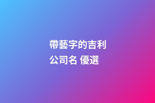帶藝字的吉利公司名 優選-第1張-公司起名-玄機派